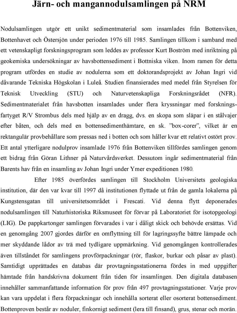 Inom ramen för detta program utfördes en studie av nodulerna som ett doktorandsprojekt av Johan Ingri vid dåvarande Tekniska Högskolan i Luleå.