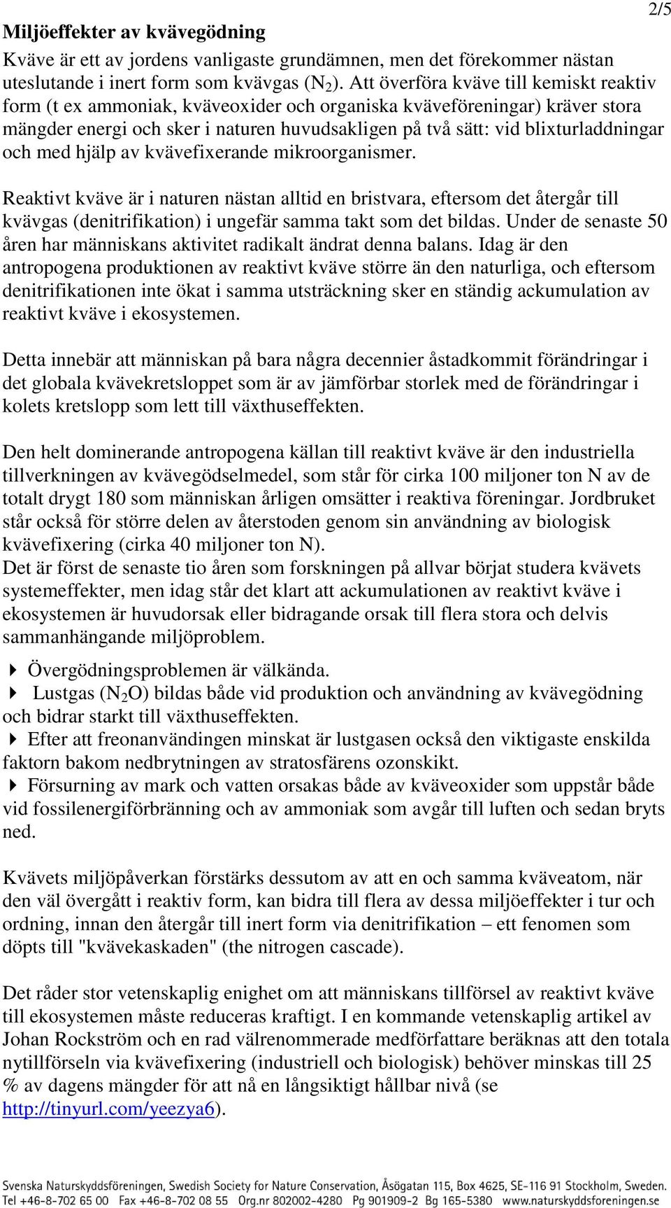 och med hjälp av kvävefixerande mikroorganismer. Reaktivt kväve är i naturen nästan alltid en bristvara, eftersom det återgår till kvävgas (denitrifikation) i ungefär samma takt som det bildas.