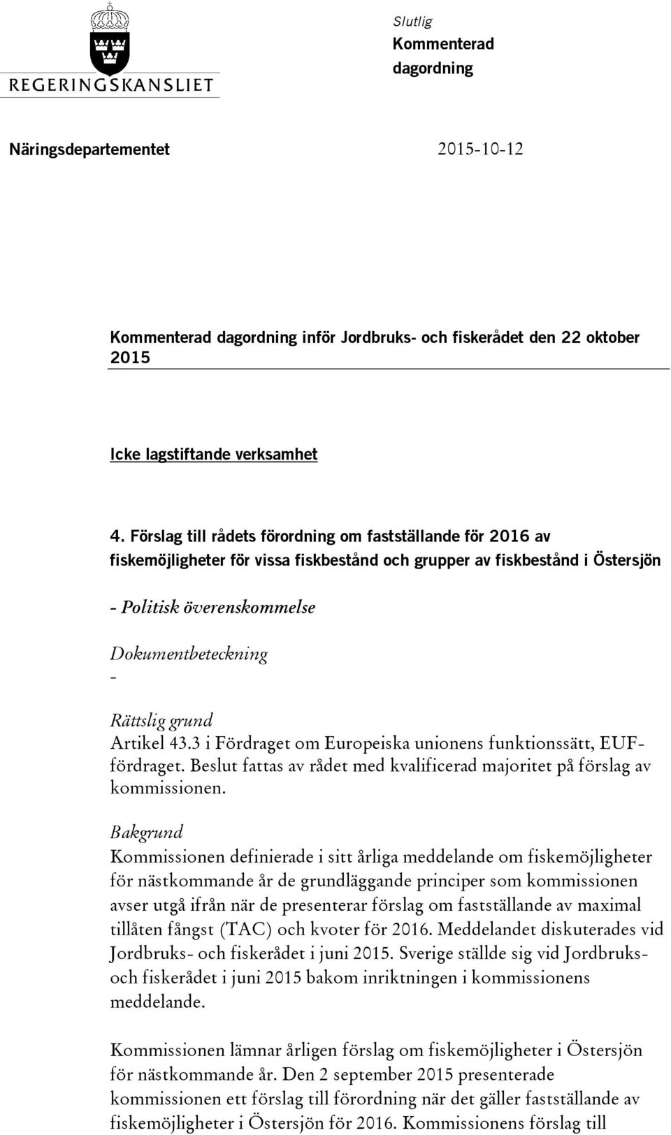 3 i Fördraget om Europeiska unionens funktionssätt, EUFfördraget. Beslut fattas av rådet med kvalificerad majoritet på förslag av kommissionen.