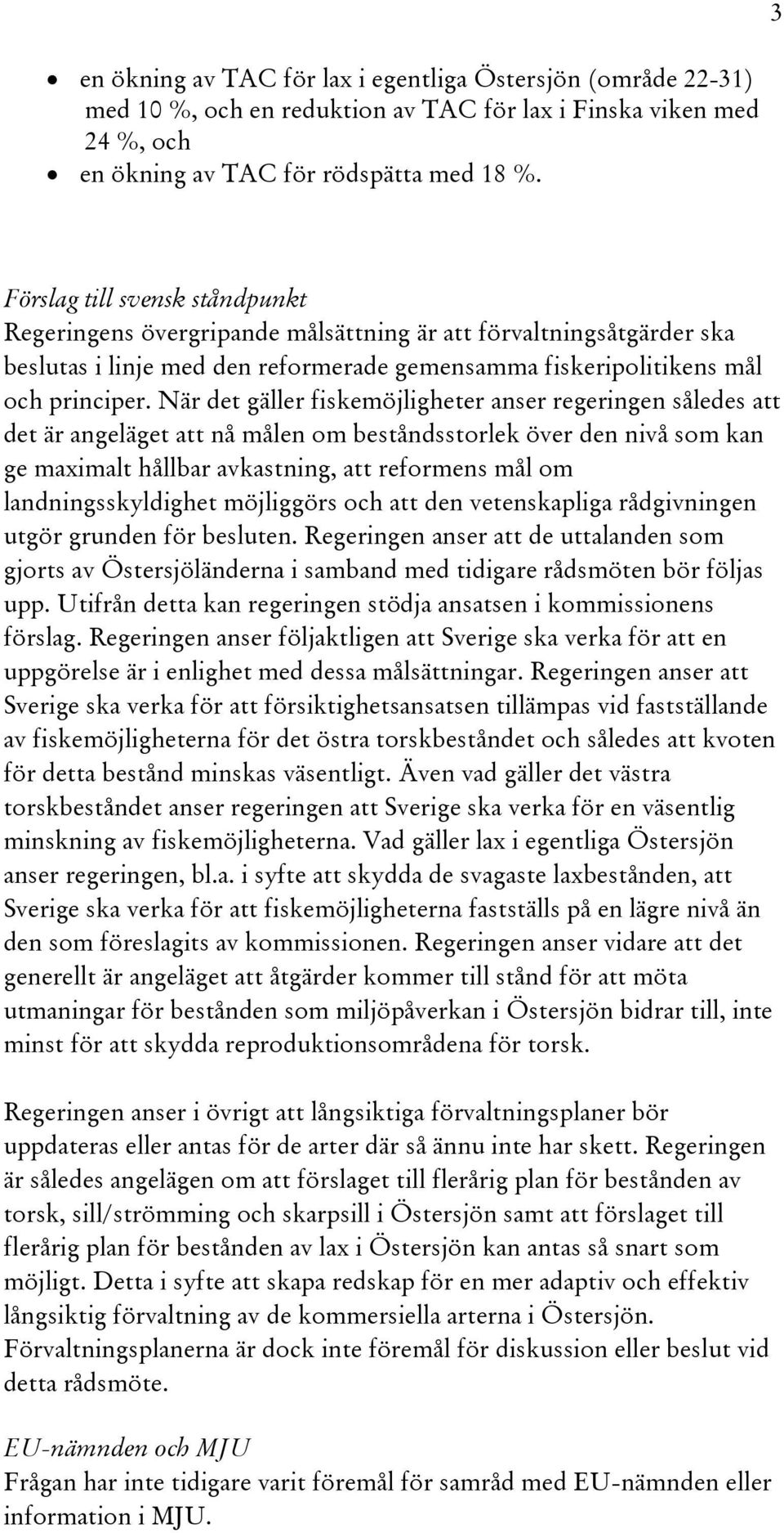 När det gäller fiskemöjligheter anser regeringen således att det är angeläget att nå målen om beståndsstorlek över den nivå som kan ge maximalt hållbar avkastning, att reformens mål om