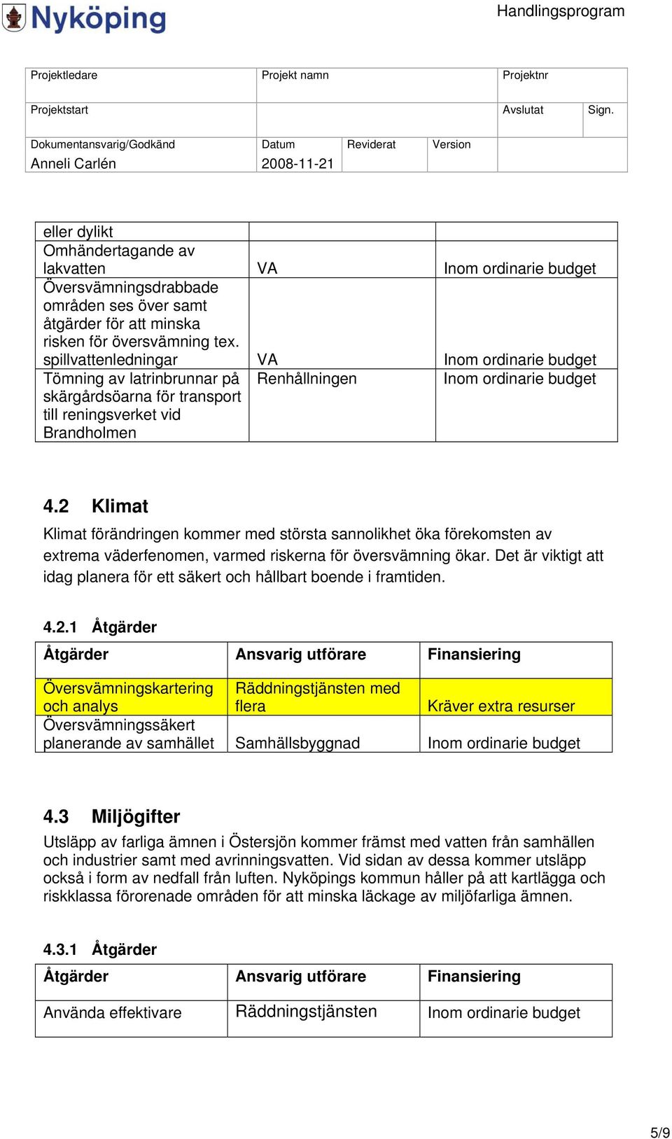 2 Klimat Klimat förändringen kommer med största sannolikhet öka förekomsten av extrema väderfenomen, varmed riskerna för översvämning ökar.