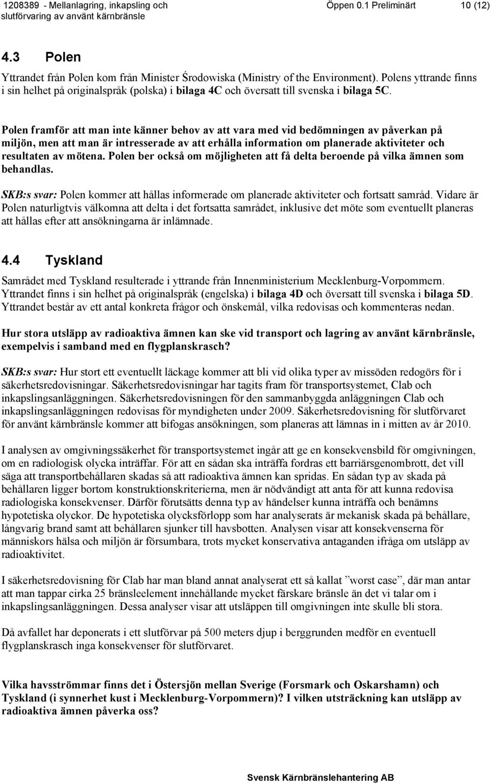 Polen framför att man inte känner behov av att vara med vid bedömningen av påverkan på miljön, men att man är intresserade av att erhålla information om planerade aktiviteter och resultaten av mötena.