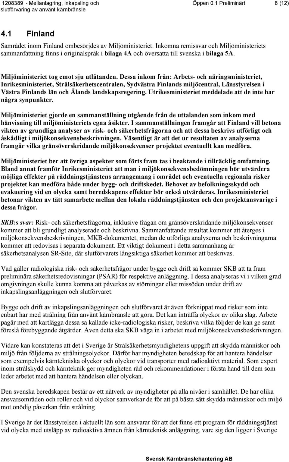 Dessa inkom från: Arbets- och näringsministeriet, Inrikesministeriet, Strålsäkerhetscentralen, Sydvästra Finlands miljöcentral, Länsstyrelsen i Västra Finlands län och Ålands landskapsregering.