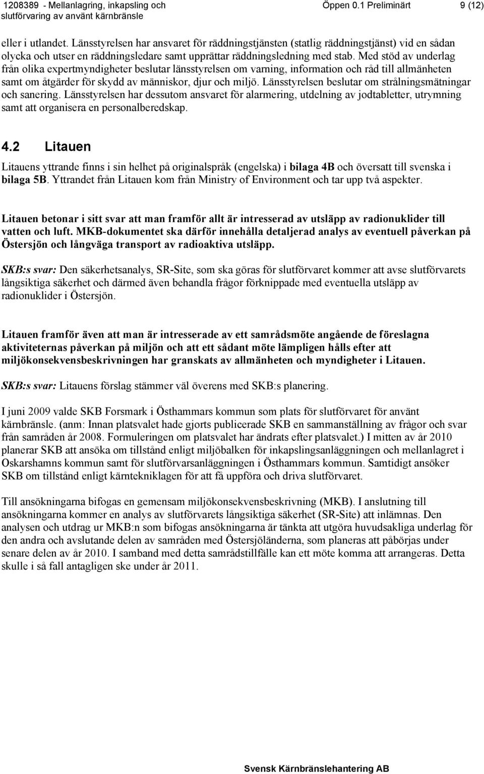 Med stöd av underlag från olika expertmyndigheter beslutar länsstyrelsen om varning, information och råd till allmänheten samt om åtgärder för skydd av människor, djur och miljö.