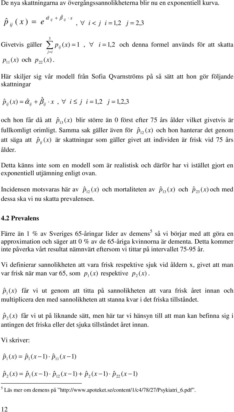 x Här skiljer sig vår modell från Sofia Qvarnströms på så sätt att hon gör följande skattningar pˆ = ˆ α + ˆ β x, i j i =, j =,, 3 och hon får då att p blir större än 0 först efter 75 års ålder