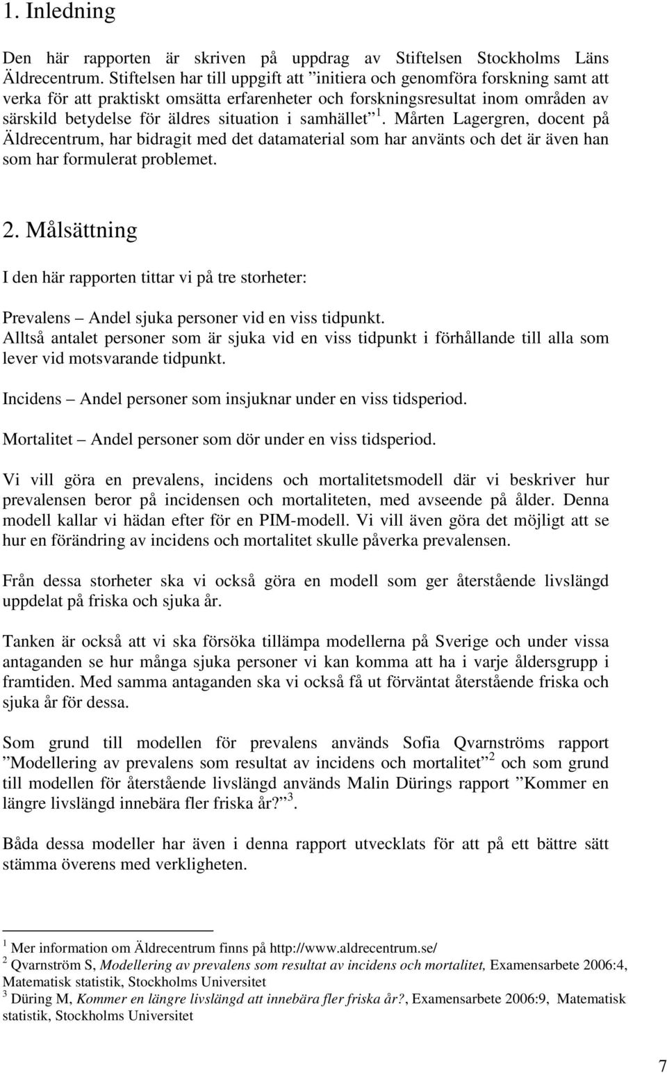 samhället. Mårten Lagergren, docent på Äldrecentrum, har bidragit med det datamaterial som har använts och det är även han som har formulerat problemet.