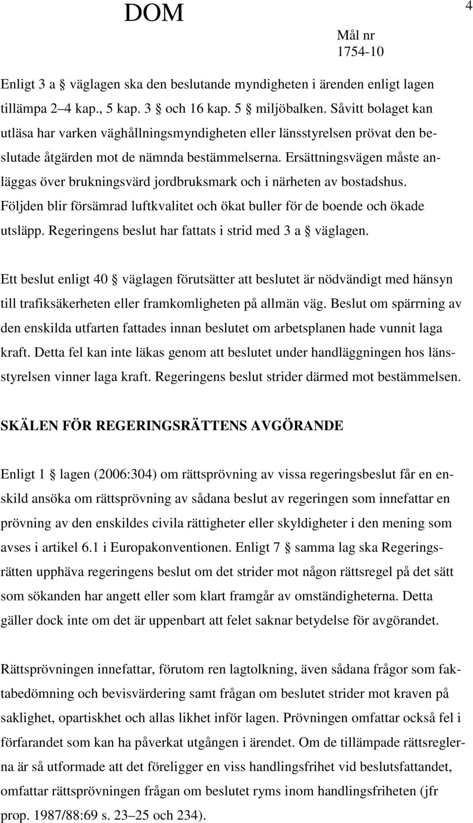 Ersättningsvägen måste anläggas över brukningsvärd jordbruksmark och i närheten av bostadshus. Följden blir försämrad luftkvalitet och ökat buller för de boende och ökade utsläpp.