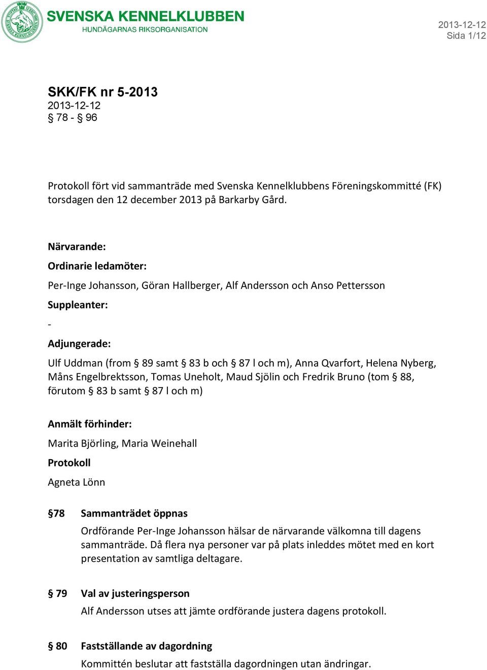 Helena Nyberg, Måns Engelbrektsson, Tomas Uneholt, Maud Sjölin och Fredrik Bruno (tom 88, förutom 83 b samt 87 l och m) Anmält förhinder: Marita Björling, Maria Weinehall Protokoll Agneta Lönn 78