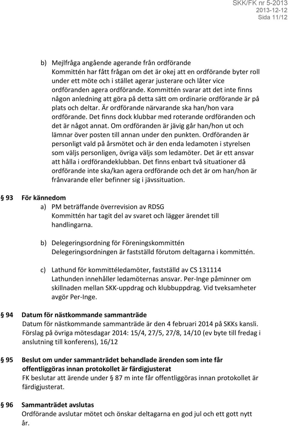 Är ordförande närvarande ska han/hon vara ordförande. Det finns dock klubbar med roterande ordföranden och det är något annat.