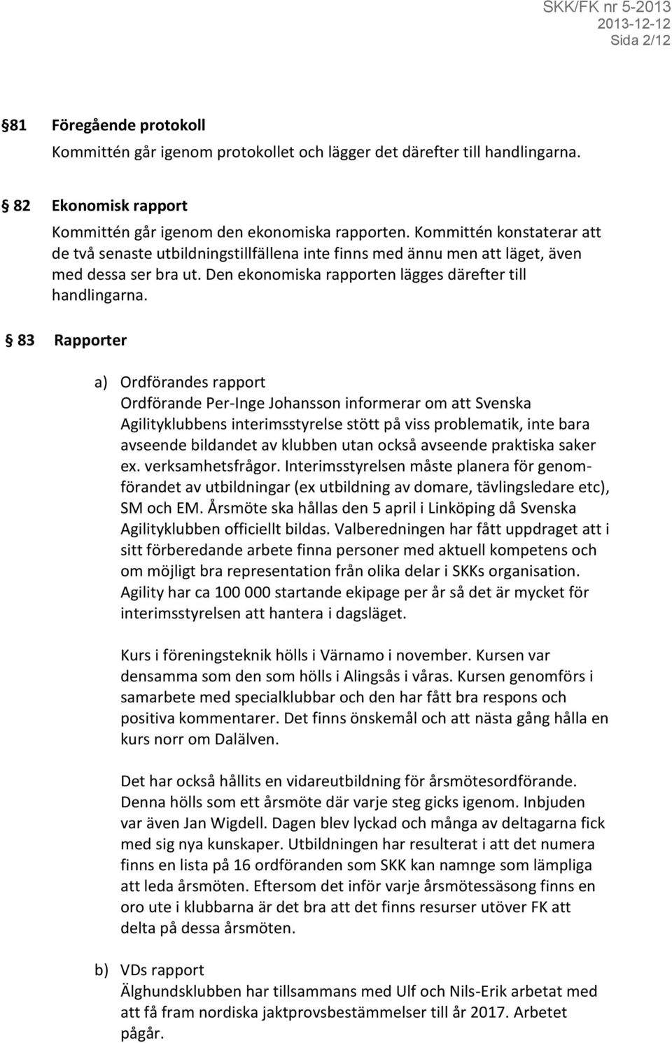 83 Rapporter a) Ordförandes rapport Ordförande Per-Inge Johansson informerar om att Svenska Agilityklubbens interimsstyrelse stött på viss problematik, inte bara avseende bildandet av klubben utan