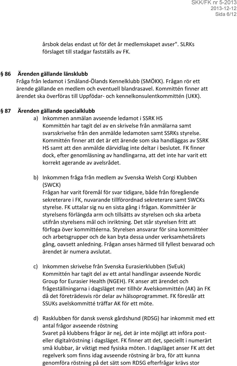 87 Ärenden gällande specialklubb a) Inkommen anmälan avseende ledamot i SSRK HS Kommittén har tagit del av en skrivelse från anmälarna samt svarsskrivelse från den anmälde ledamoten samt SSRKs