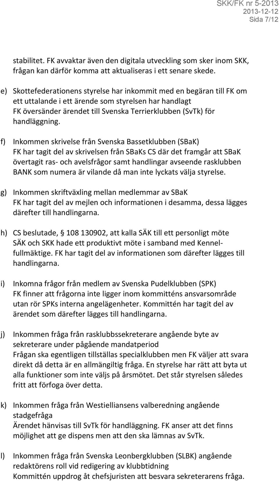 f) Inkommen skrivelse från Svenska Bassetklubben (SBaK) FK har tagit del av skrivelsen från SBaKs CS där det framgår att SBaK övertagit ras- och avelsfrågor samt handlingar avseende rasklubben BANK