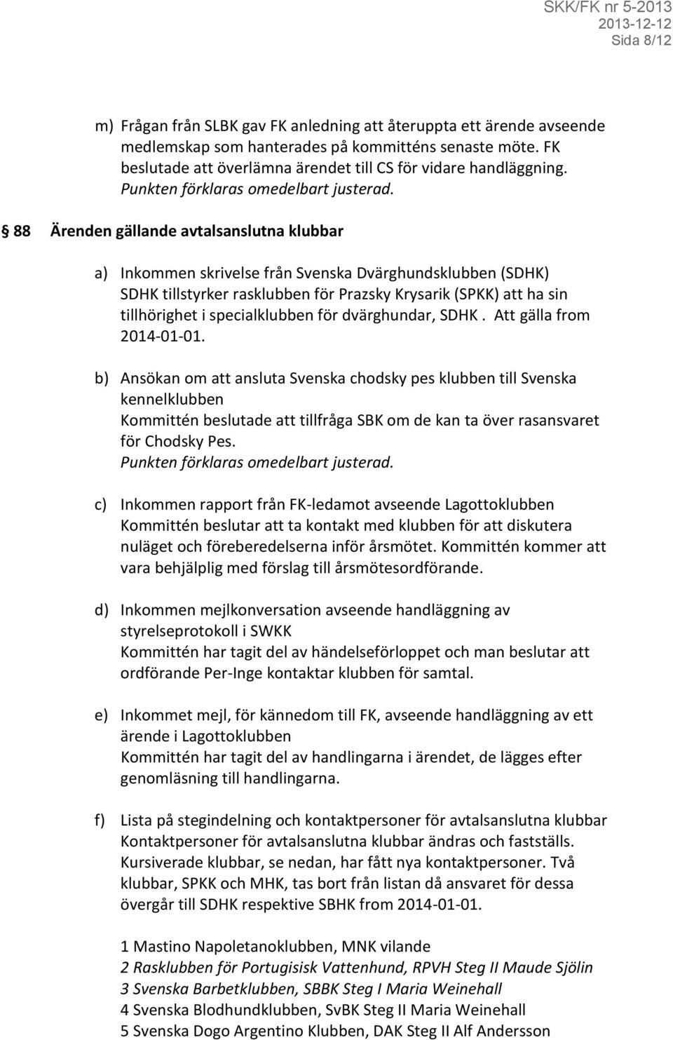 88 Ärenden gällande avtalsanslutna klubbar a) Inkommen skrivelse från Svenska Dvärghundsklubben (SDHK) SDHK tillstyrker rasklubben för Prazsky Krysarik (SPKK) att ha sin tillhörighet i specialklubben