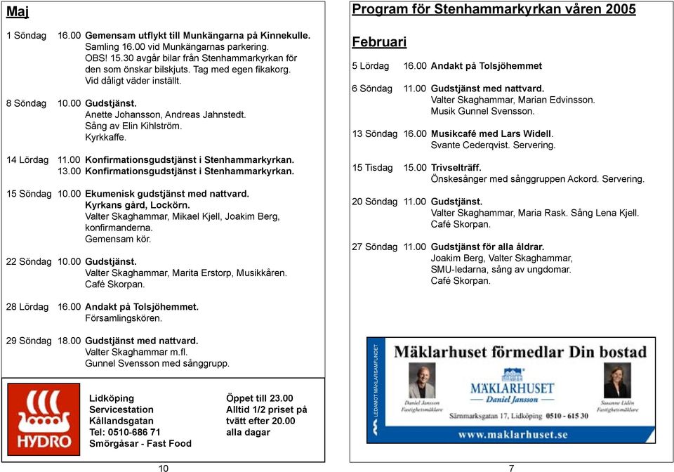 00 Konfirmationsgudstjänst i Stenhammarkyrkan. 13.00 Konfirmationsgudstjänst i Stenhammarkyrkan. 15 Söndag 10.00 Ekumenisk gudstjänst med nattvard. Kyrkans gård, Lockörn.