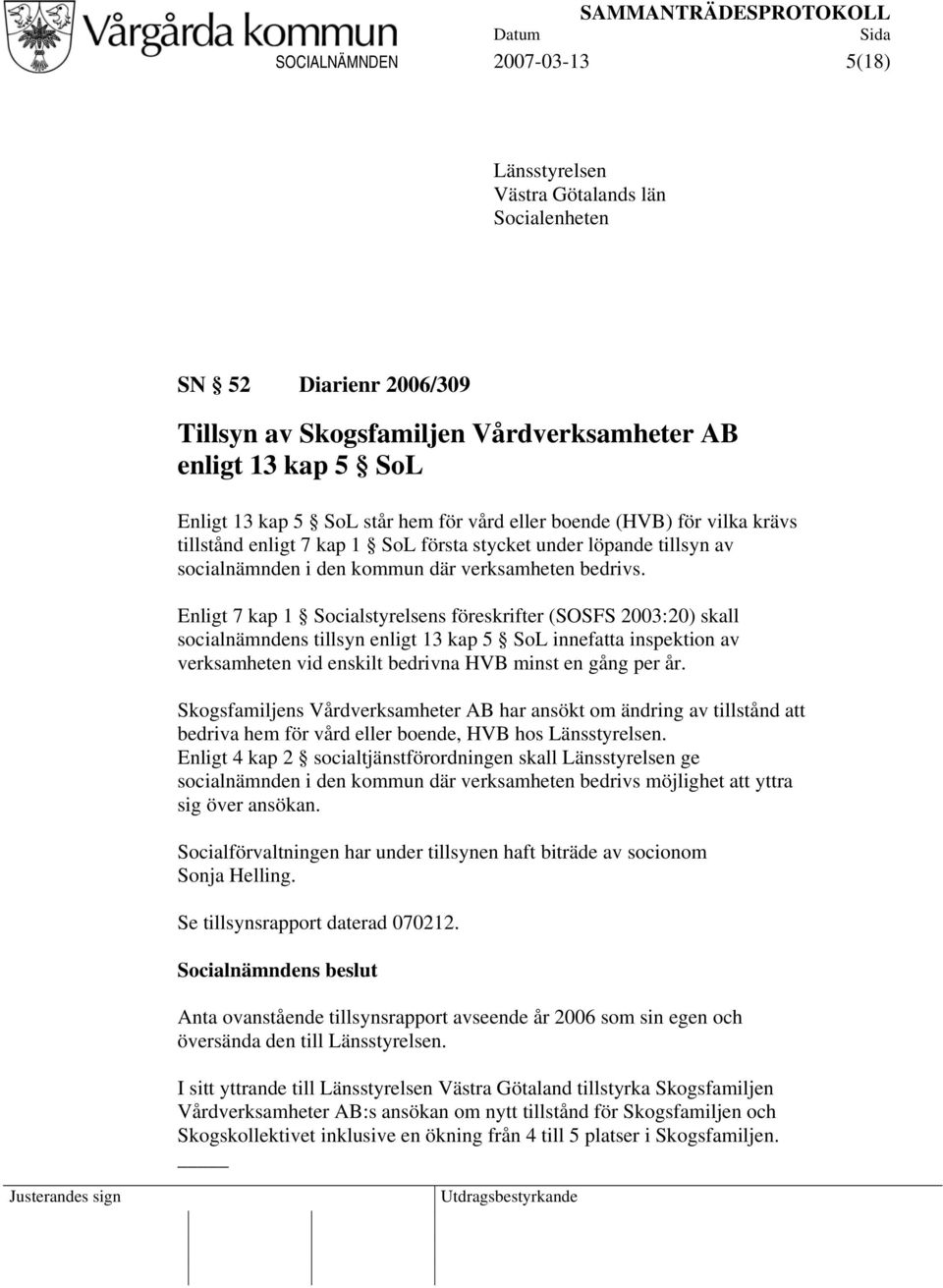 Enligt 7 kap 1 Socialstyrelsens föreskrifter (SOSFS 2003:20) skall socialnämndens tillsyn enligt 13 kap 5 SoL innefatta inspektion av verksamheten vid enskilt bedrivna HVB minst en gång per år.