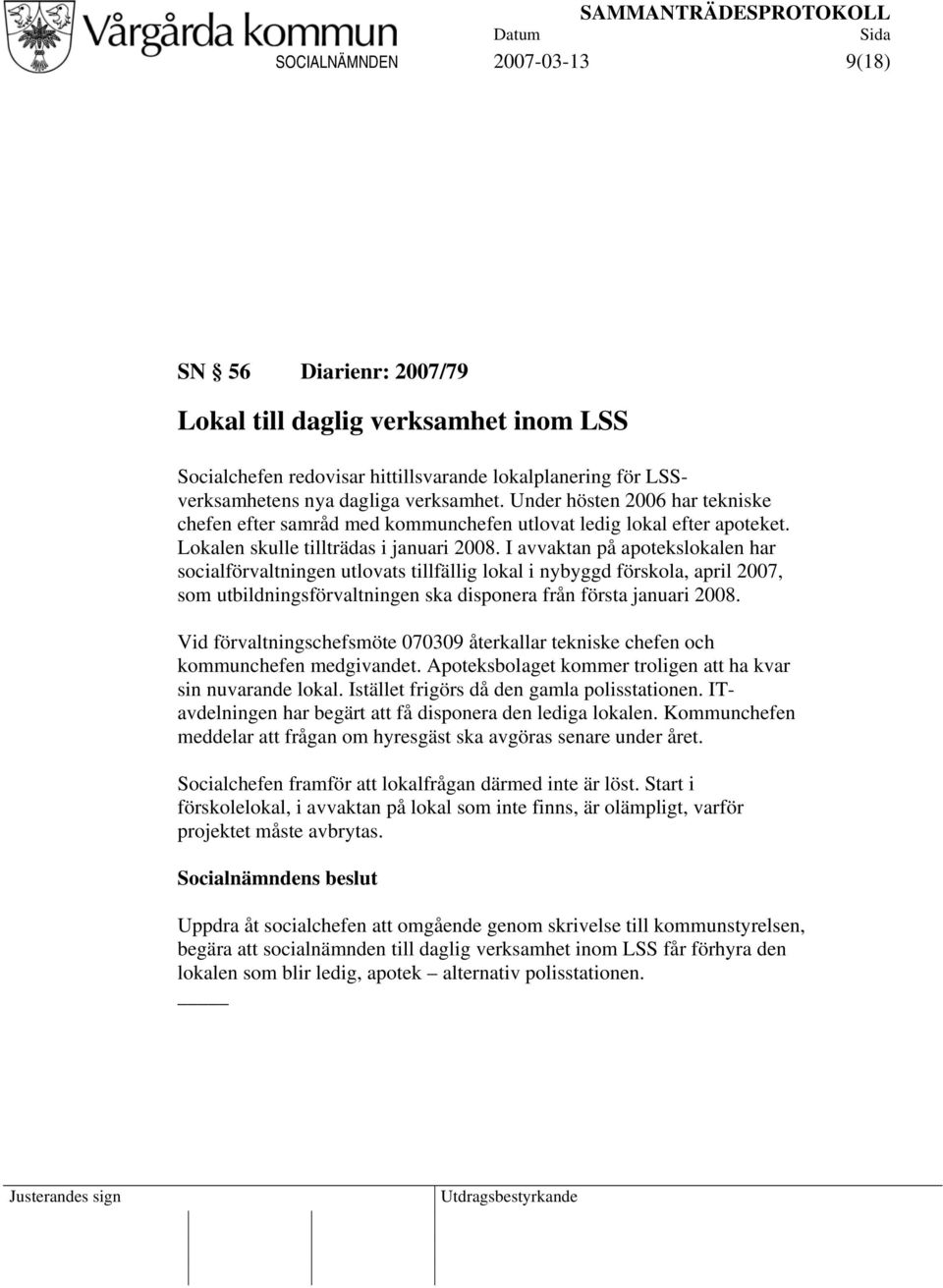 I avvaktan på apotekslokalen har socialförvaltningen utlovats tillfällig lokal i nybyggd förskola, april 2007, som utbildningsförvaltningen ska disponera från första januari 2008.