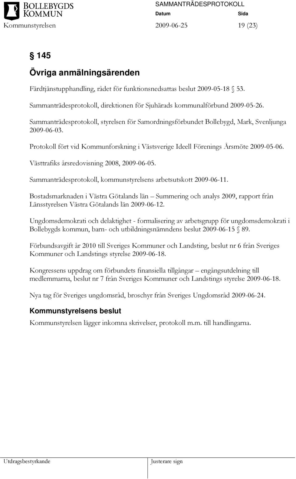 Protokoll fört vid Kommunforskning i Västsverige Ideell Förenings Årsmöte 2009-05-06. Västtrafiks årsredovisning 2008, 2009-06-05. Sammanträdesprotokoll, kommunstyrelsens arbetsutskott 2009-06-11.