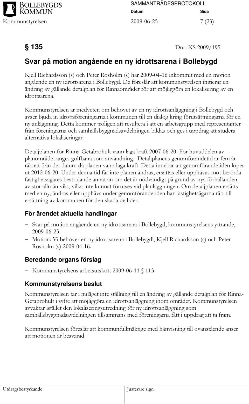 Kommunstyrelsen är medveten om behovet av en ny idrottsanläggning i Bollebygd och avser bjuda in idrottsföreningarna i kommunen till en dialog kring förutsättningarna för en ny anläggning.