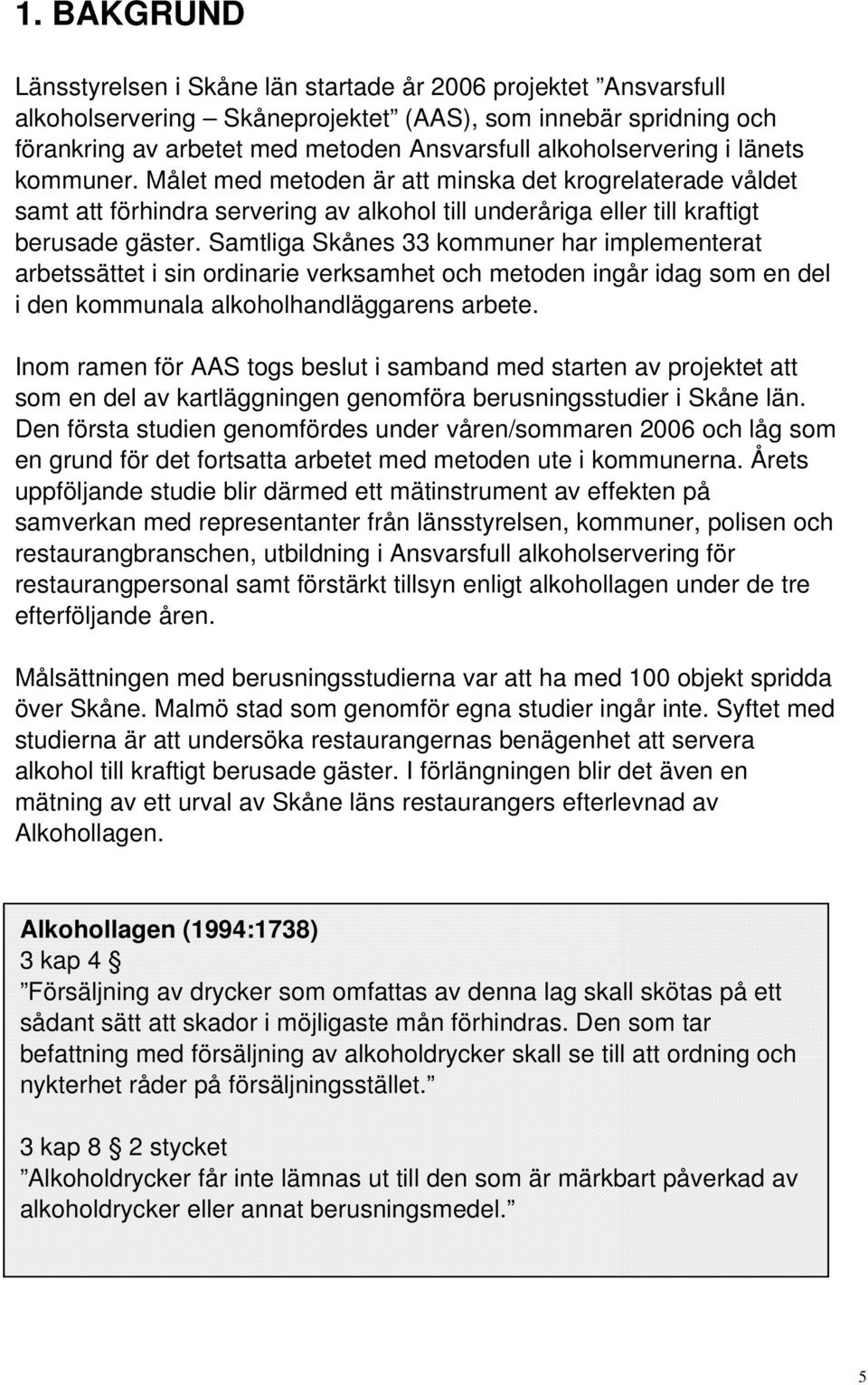 Samtliga Skånes 33 kommuner har implementerat arbetssättet i sin ordinarie verksamhet och metoden ingår idag som en del i den kommunala alkoholhandläggarens arbete.