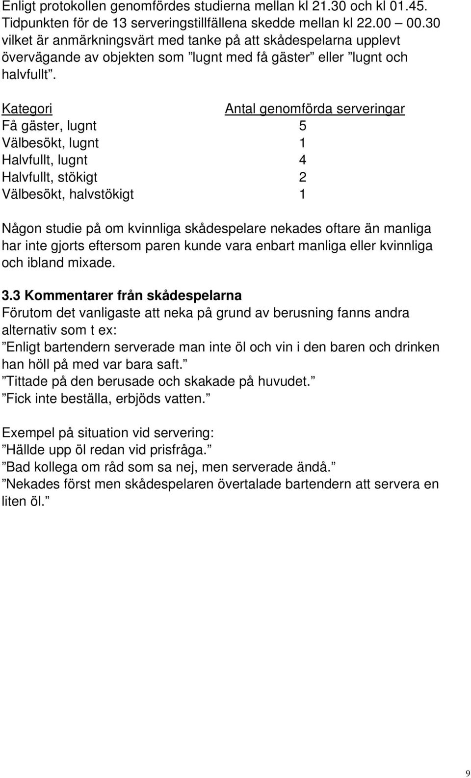 Kategori Antal genomförda serveringar Få gäster, lugnt 5 Välbesökt, lugnt 1 Halvfullt, lugnt 4 Halvfullt, stökigt 2 Välbesökt, halvstökigt 1 Någon studie på om kvinnliga skådespelare nekades oftare