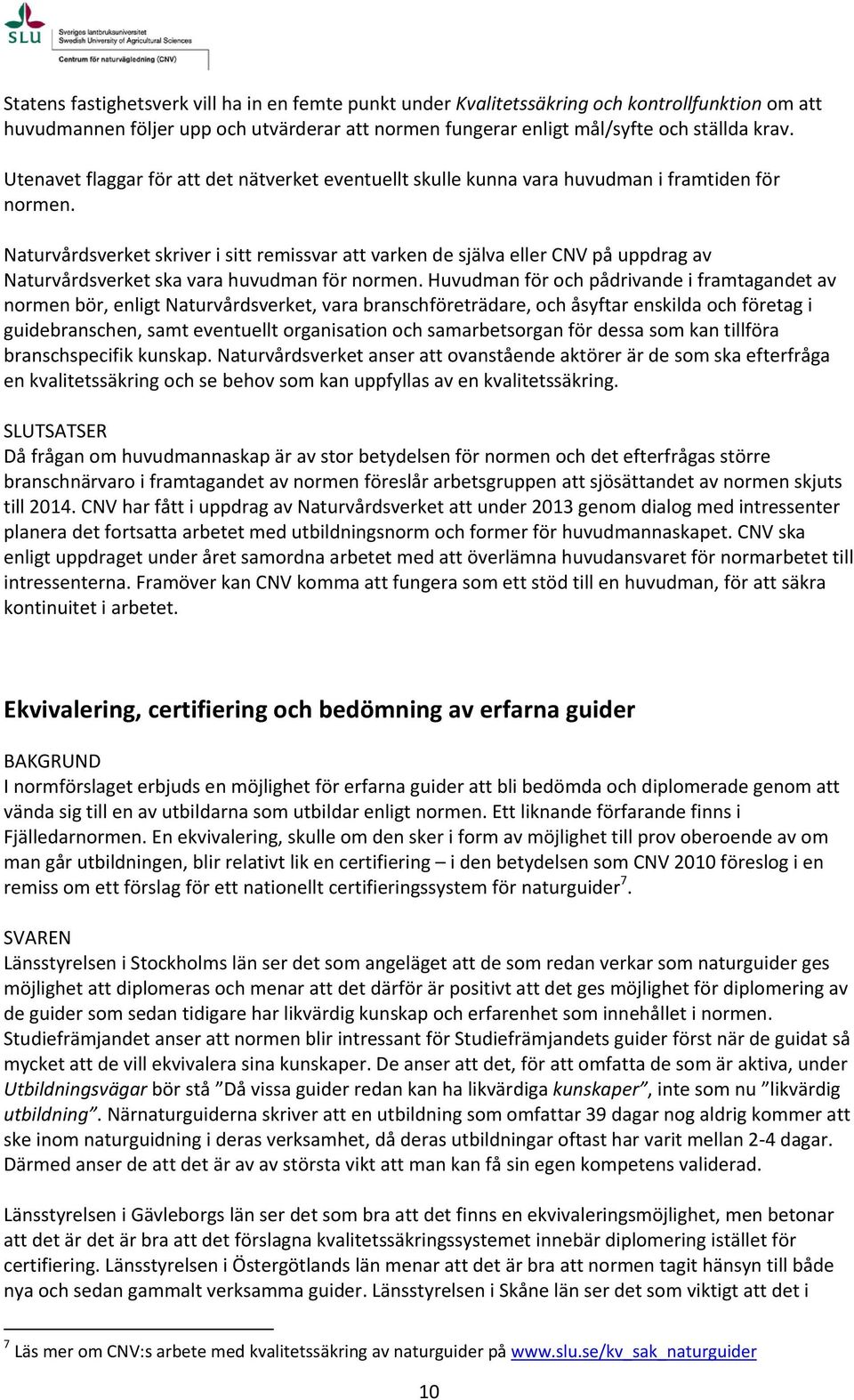 Naturvårdsverket skriver i sitt remissvar att varken de själva eller CNV på uppdrag av Naturvårdsverket ska vara huvudman för normen.