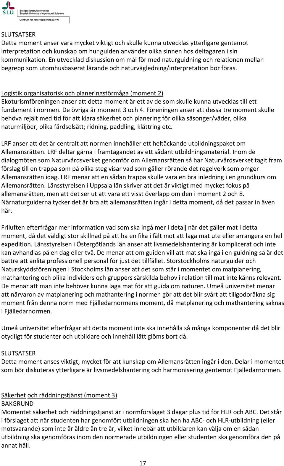 Logistik organisatorisk och planeringsförmåga (moment 2) Ekoturismföreningen anser att detta moment är ett av de som skulle kunna utvecklas till ett fundament i normen. De övriga är moment 3 och 4.