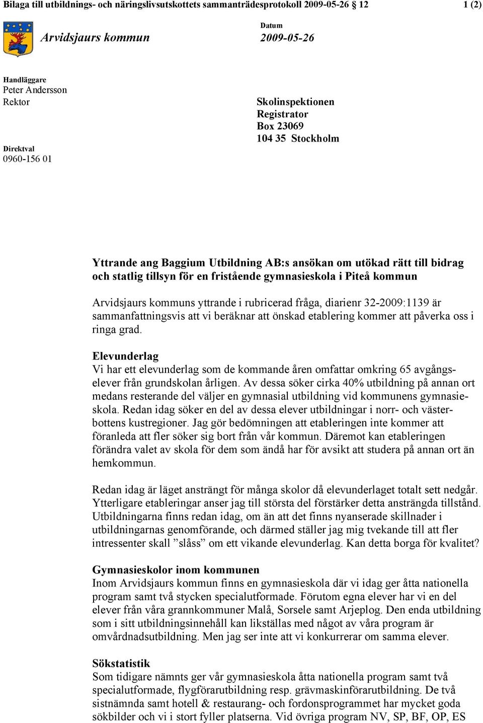 Arvidsjaurs kommuns yttrande i rubricerad fråga, diarienr 32-2009:1139 är sammanfattningsvis att vi beräknar att önskad etablering kommer att påverka oss i ringa grad.