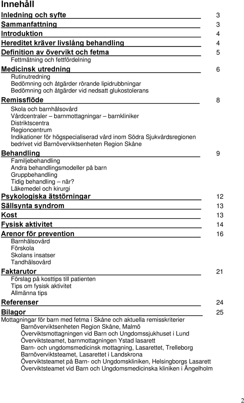 Distriktscentra Regioncentrum Indikationer för högspecialiserad vård inom Södra Sjukvårdsregionen bedrivet vid Barnöverviktsenheten Region Skåne Behandling 9 Familjebehandling Andra