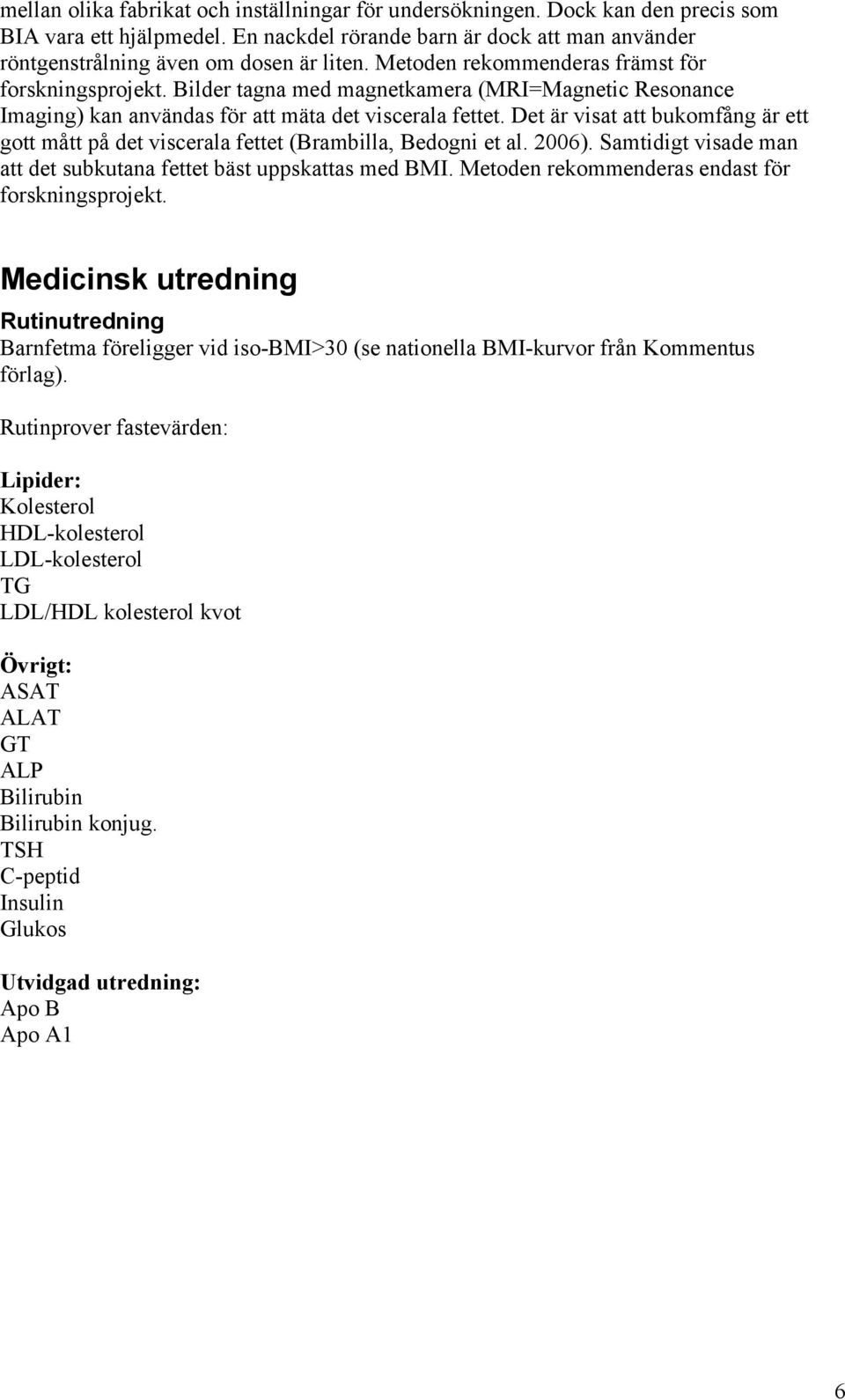 Det är visat att bukomfång är ett gott mått på det viscerala fettet (Brambilla, Bedogni et al. 2006). Samtidigt visade man att det subkutana fettet bäst uppskattas med BMI.