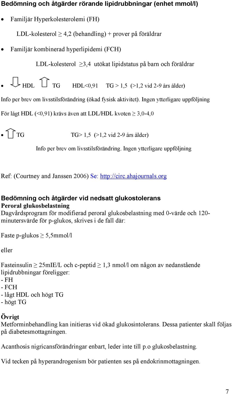 Ingen ytterligare uppföljning För lågt HDL (<0,91) krävs även att LDL/HDL kvoten 3,0-4,0 TG TG> 1,5 (>1,2 vid 2-9 års ålder) Info per brev om livsstilsförändring.