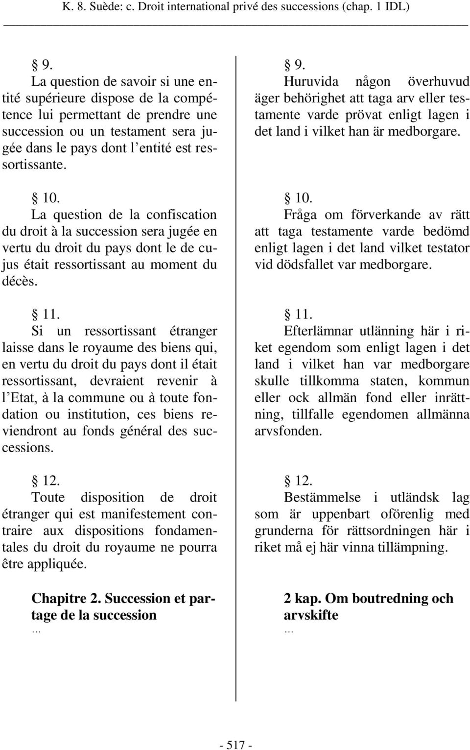 La question de la confiscation du droit à la succession sera jugée en vertu du droit du pays dont le de cujus était ressortissant au moment du décès. 11.