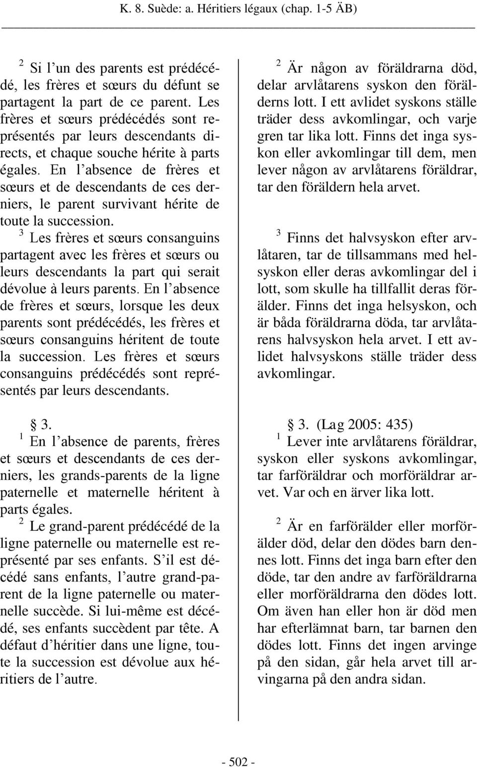 En l absence de frères et sœurs et de descendants de ces derniers, le parent survivant hérite de toute la succession.