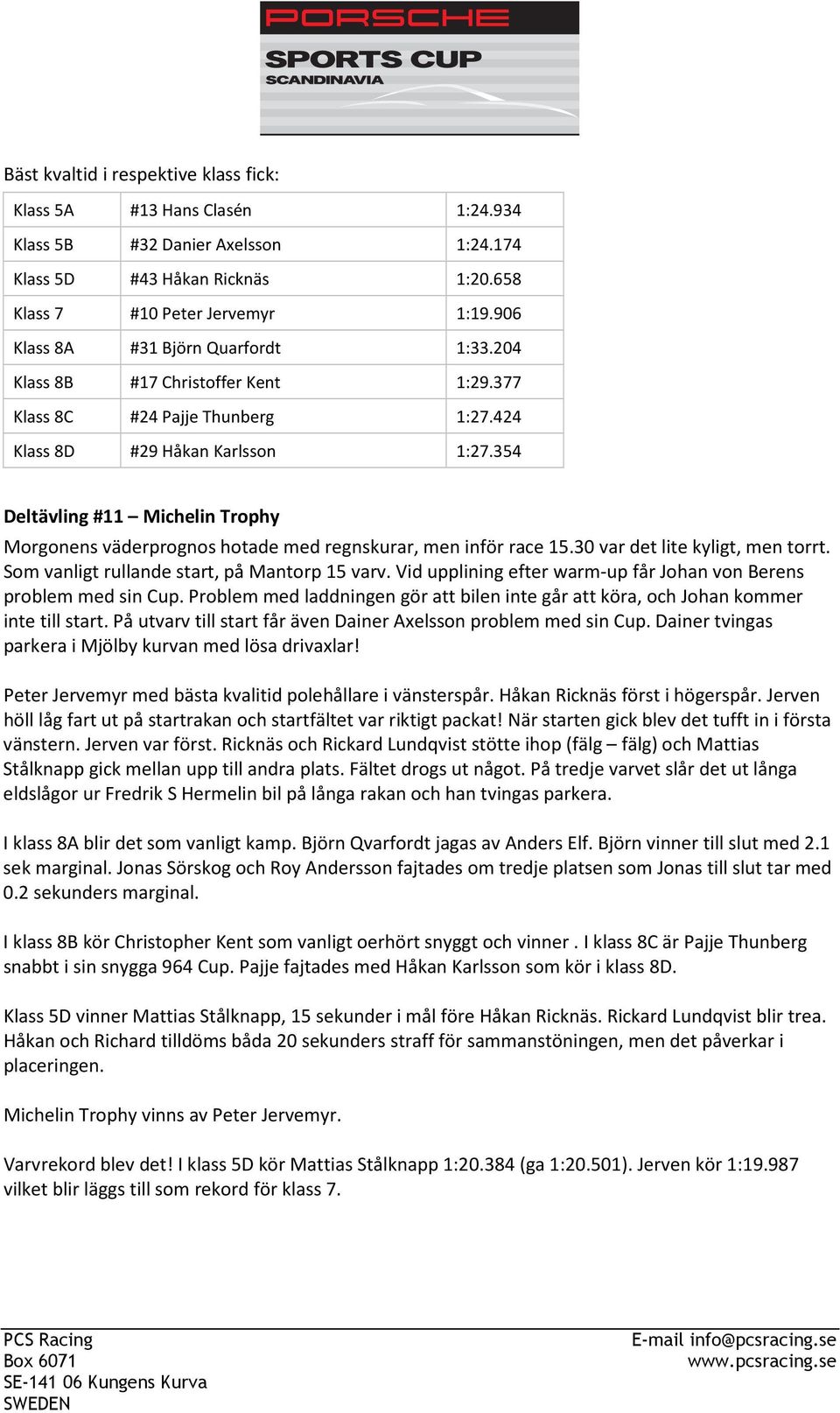 354 Deltävling #11 Michelin Trophy Morgonens väderprognos hotade med regnskurar, men inför race 15.30 var det lite kyligt, men torrt. Som vanligt rullande start, på Mantorp 15 varv.