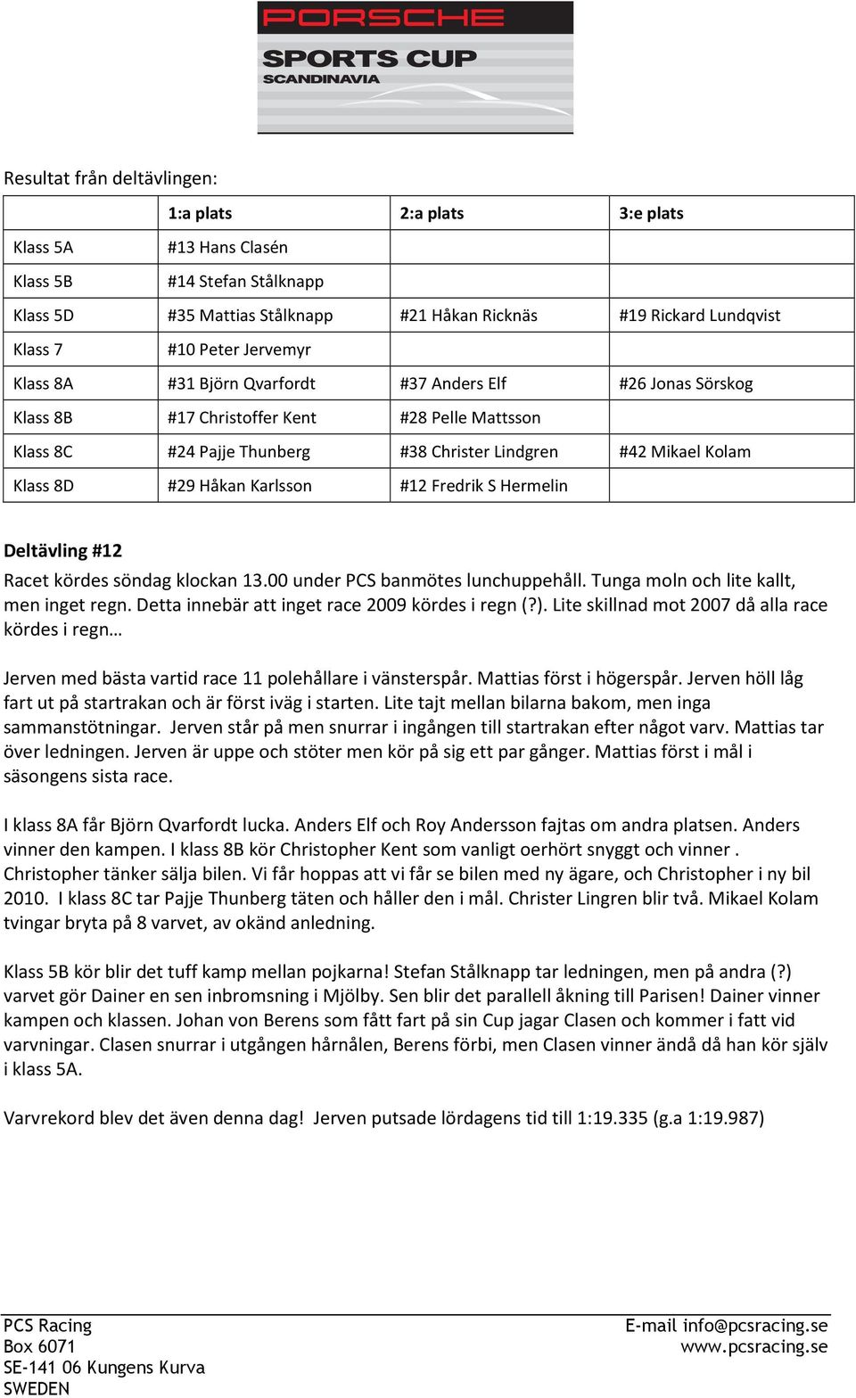 klockan 13.00 under PCS banmötes lunchuppehåll. Tunga moln och lite kallt, men inget regn. Detta innebär att inget race 2009 kördes i regn (?).