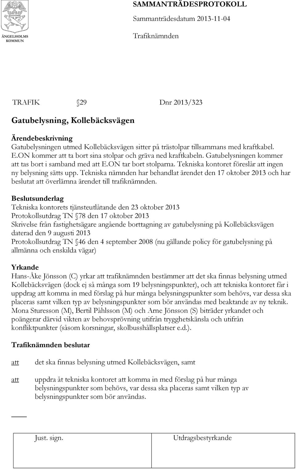 Tekniska kontoret föreslår ingen ny belysning sätts upp. Tekniska nämnden har behandlat ärendet den 17 oktober 2013 och har beslutat överlämna ärendet till trafiknämnden.