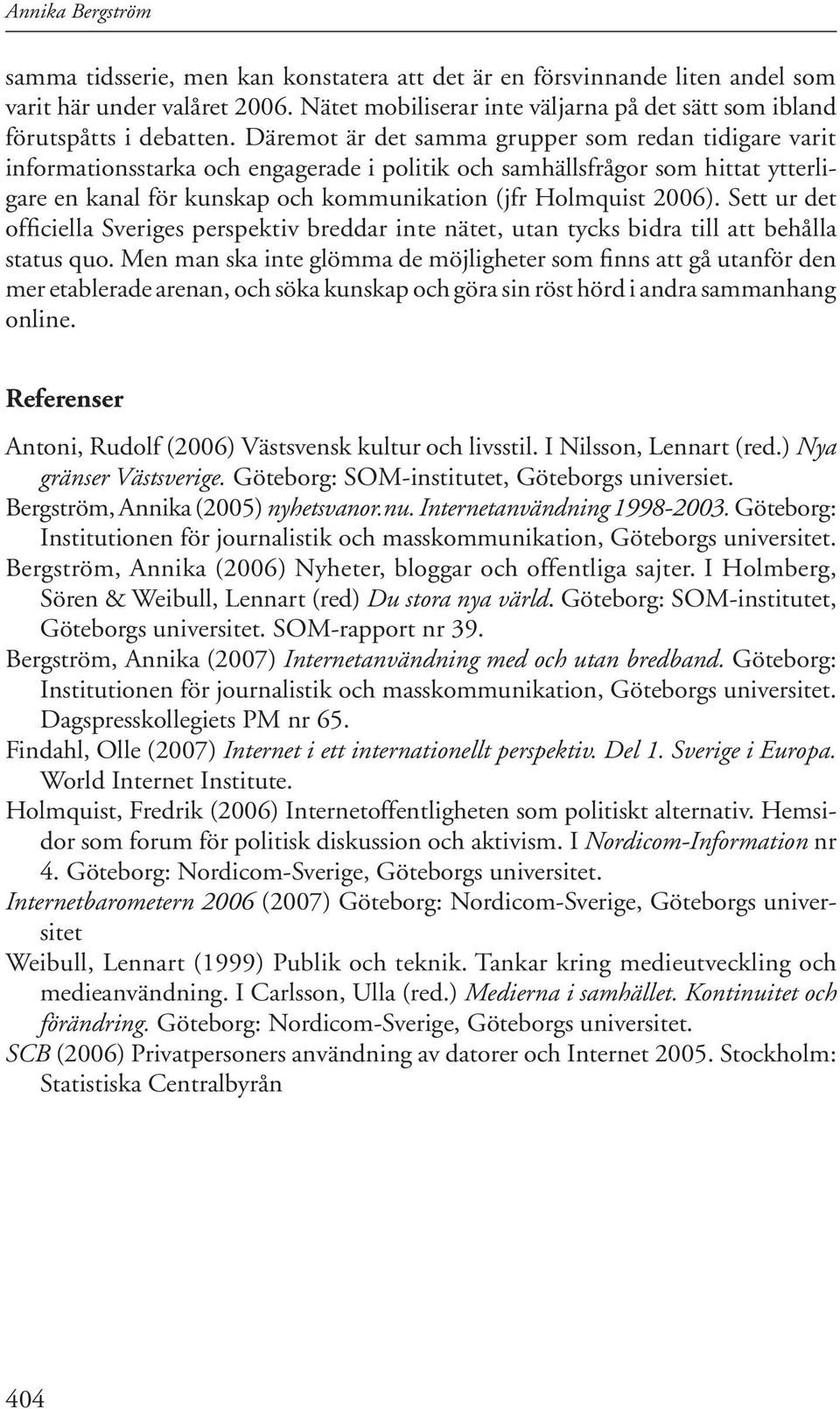 Däremot är det samma grupper som redan tidigare varit informationsstarka och engagerade i politik och samhällsfrågor som hittat ytterligare en kanal för kunskap och kommunikation (jfr Holmquist 006).