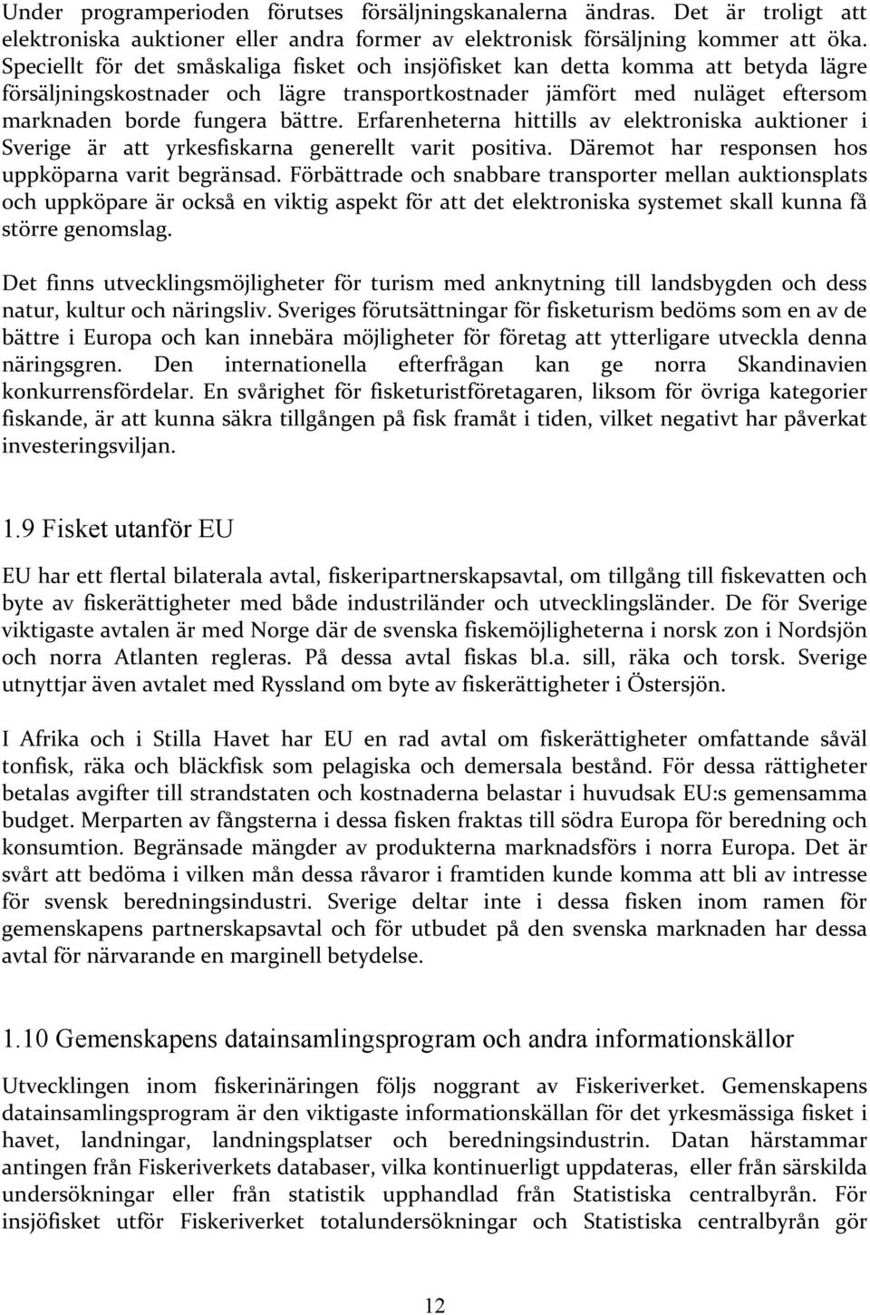 Erfarenheterna hittills av elektroniska auktioner i Sverige är att yrkesfiskarna generellt varit positiva. Däremot har responsen hos uppköparna varit begränsad.