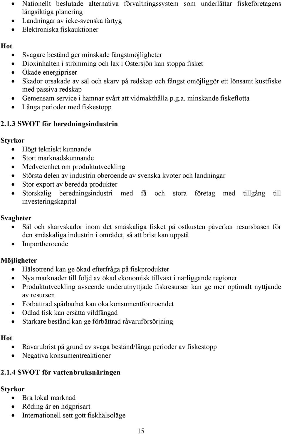 redskap Gemensam service i hamnar svårt att vidmakthålla p.g.a. minskande fiskeflotta Långa perioder med fiskestopp 2.1.