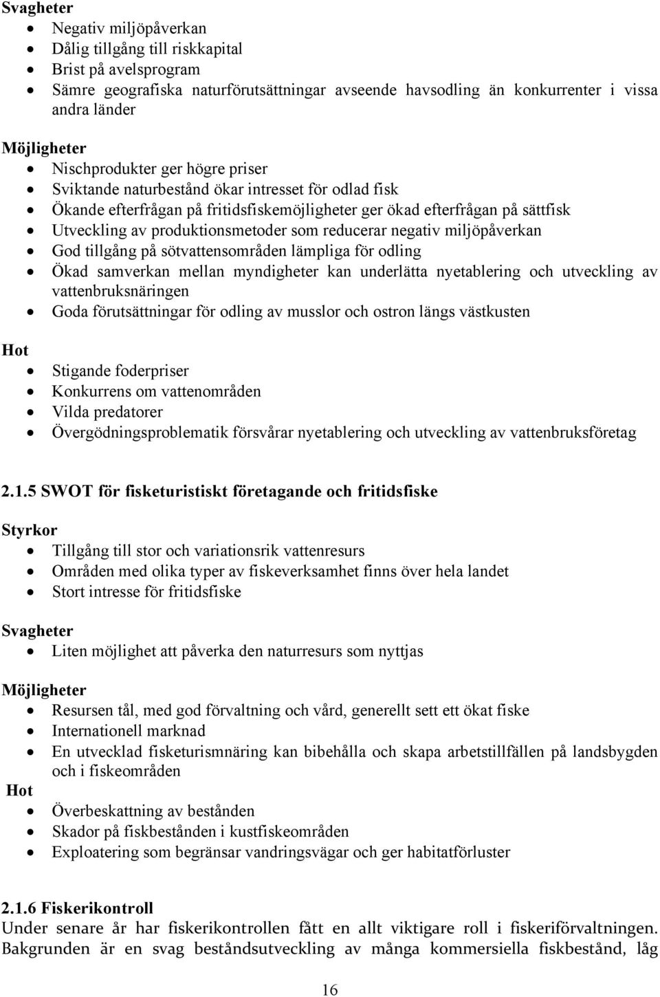 som reducerar negativ miljöpåverkan God tillgång på sötvattensområden lämpliga för odling Ökad samverkan mellan myndigheter kan underlätta nyetablering och utveckling av vattenbruksnäringen Goda