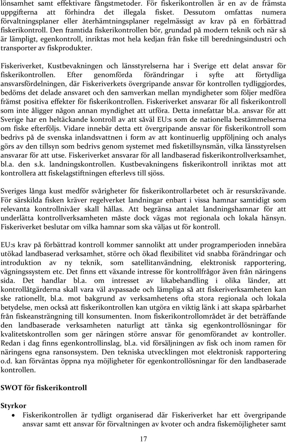 Den framtida fiskerikontrollen bör, grundad på modern teknik och när så är lämpligt, egenkontroll, inriktas mot hela kedjan från fiske till beredningsindustri och transporter av fiskprodukter.