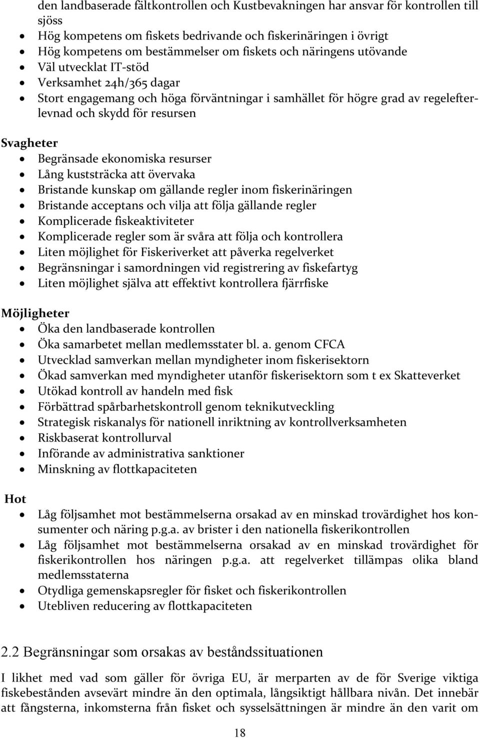 ekonomiska resurser Lång kuststräcka att övervaka Bristande kunskap om gällande regler inom fiskerinäringen Bristande acceptans och vilja att följa gällande regler Komplicerade fiskeaktiviteter