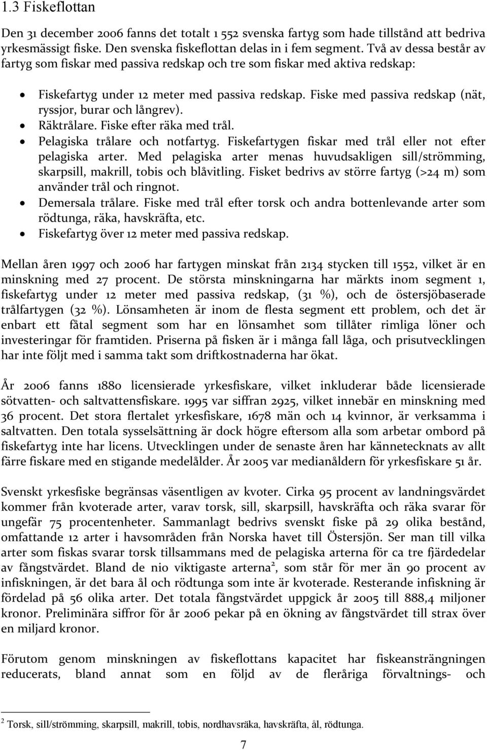 Fiske med passiva redskap (nät, ryssjor, burar och långrev). Räktrålare. Fiske efter räka med trål. Pelagiska trålare och notfartyg. Fiskefartygen fiskar med trål eller not efter pelagiska arter.