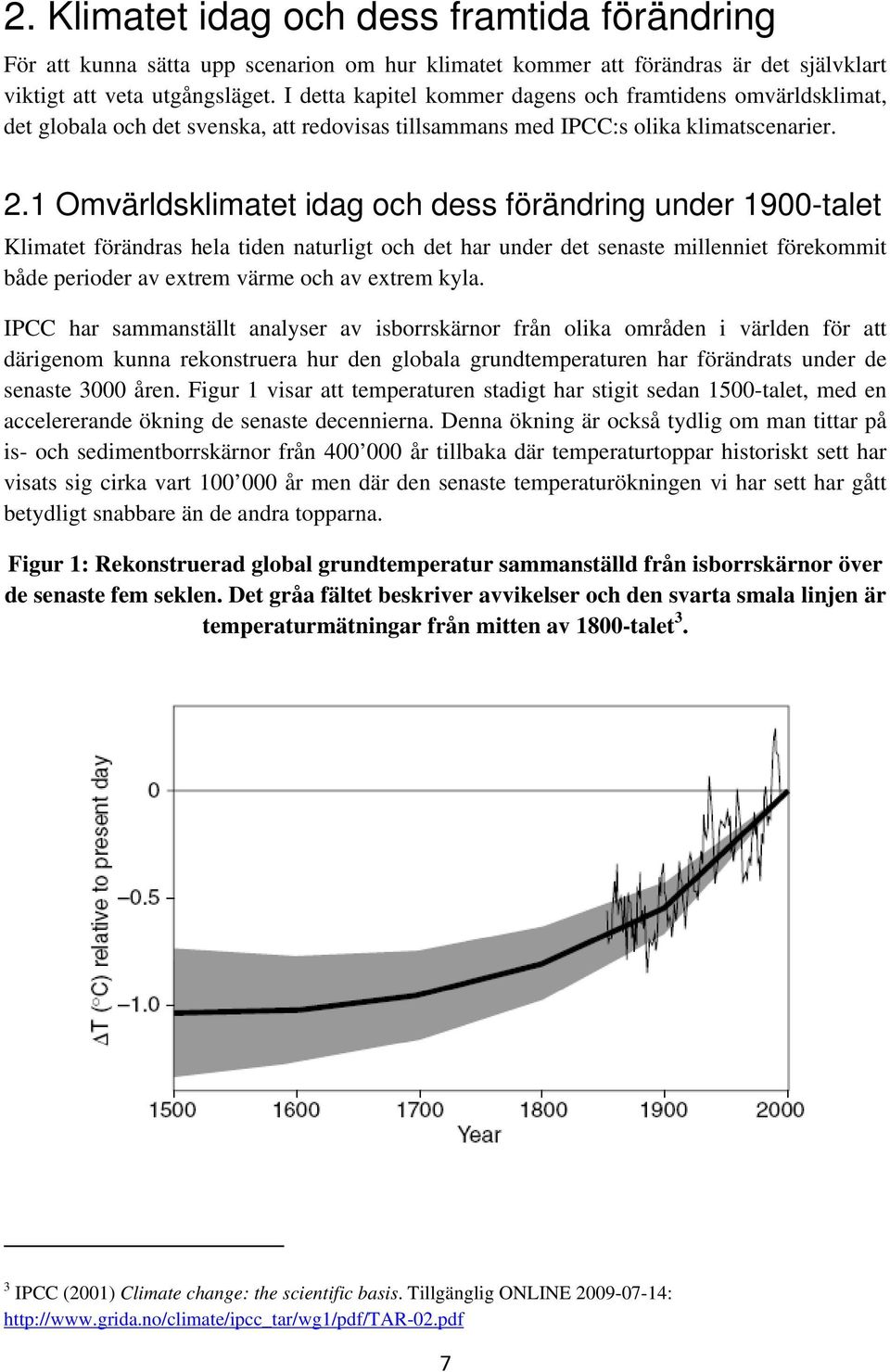 1 Omvärldsklimatet idag och dess förändring under 1900-talet Klimatet förändras hela tiden naturligt och det har under det senaste millenniet förekommit både perioder av extrem värme och av extrem