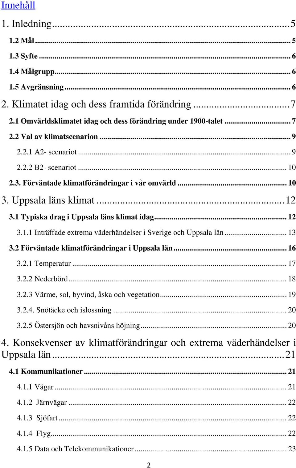 .. 10 3. Uppsala läns klimat...12 3.1 Typiska drag i Uppsala läns klimat idag... 12 3.1.1 Inträffade extrema väderhändelser i Sverige och Uppsala län... 13 3.