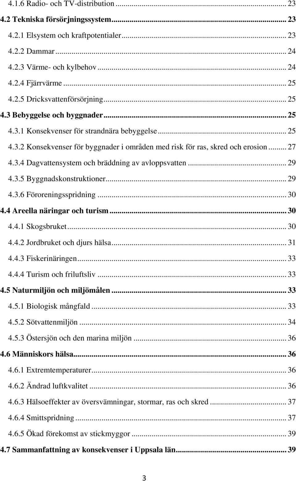 .. 29 4.3.5 Byggnadskonstruktioner... 29 4.3.6 Föroreningsspridning... 30 4.4 Areella näringar och turism... 30 4.4.1 Skogsbruket... 30 4.4.2 Jordbruket och djurs hälsa... 31 4.4.3 Fiskerinäringen.