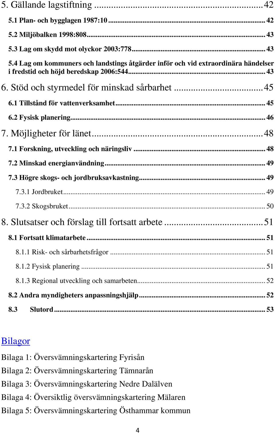 Stöd och styrmedel för minskad sårbarhet...45 6.1 Tillstånd för vattenverksamhet... 45 6.2 Fysisk planering...46 7. Möjligheter för länet...48 7.1 Forskning, utveckling och näringsliv... 48 7.