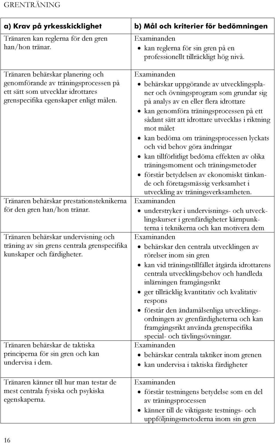 Tränaren behärskar prestationsteknikerna för den gren han/hon tränar. Tränaren behärskar undervisning och träning av sin grens centrala grenspecifika kunskaper och färdigheter.