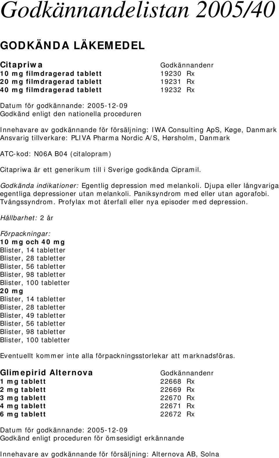 ett generikum till i Sverige godkända Cipramil. Godkända indikationer: Egentlig depression med melankoli. Djupa eller långvariga egentliga depressioner utan melankoli.