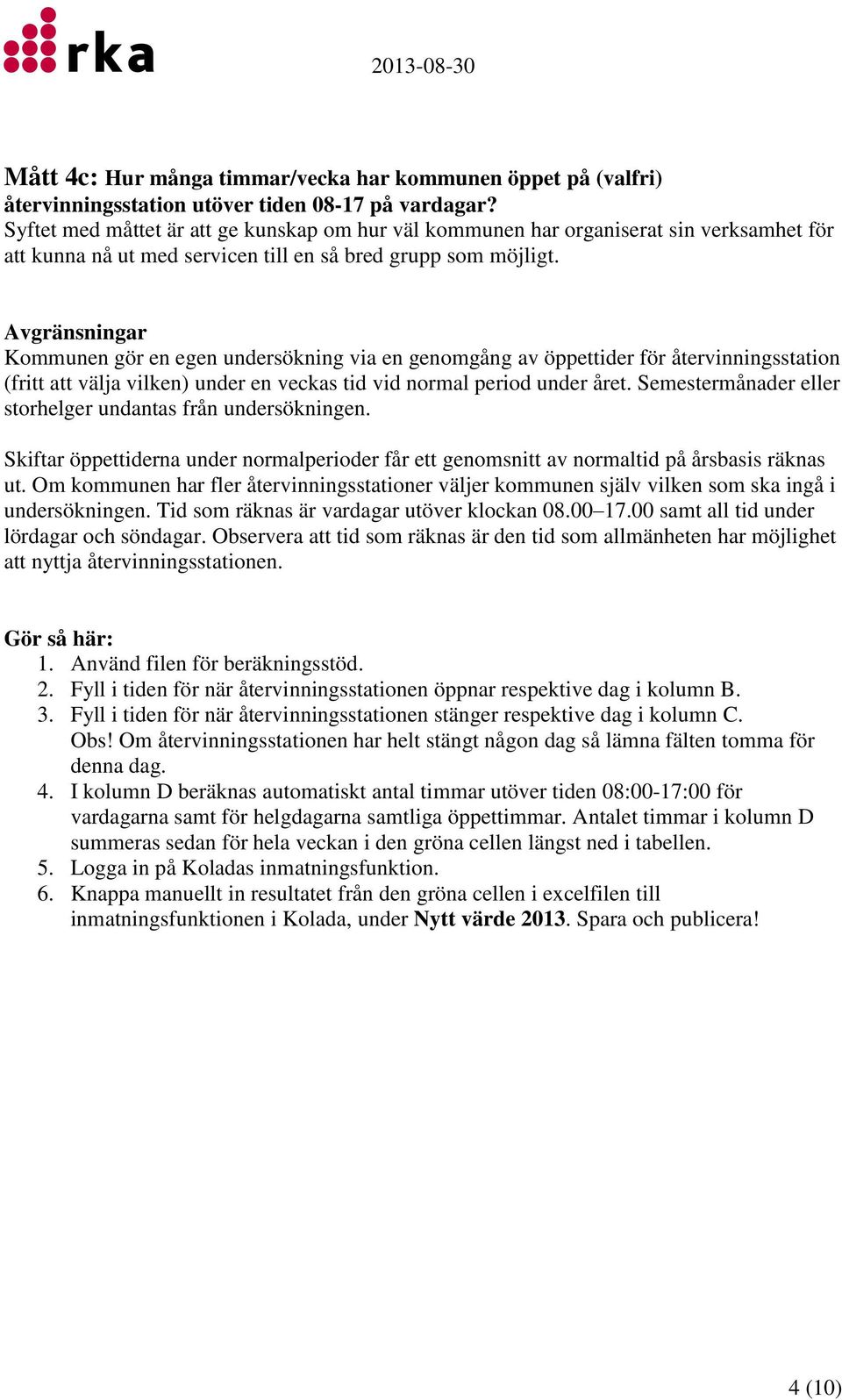 Avgränsningar Kommunen gör en egen undersökning via en genomgång av öppettider för återvinningsstation (fritt att välja vilken) under en veckas tid vid normal period under året.