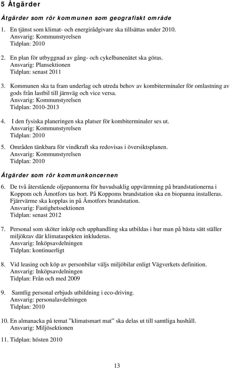 Kommunen ska ta fram underlag och utreda behov av kombiterminaler för omlastning av gods från lastbil till järnväg och vice versa. Ansvarig: Kommunstyrelsen Tidplan: 2010-2013 4.